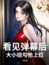 看见弹幕后,大小姐勾他上位